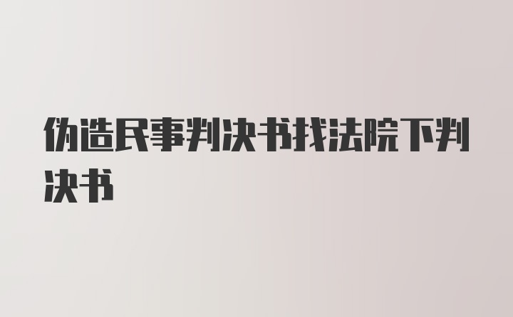 伪造民事判决书找法院下判决书