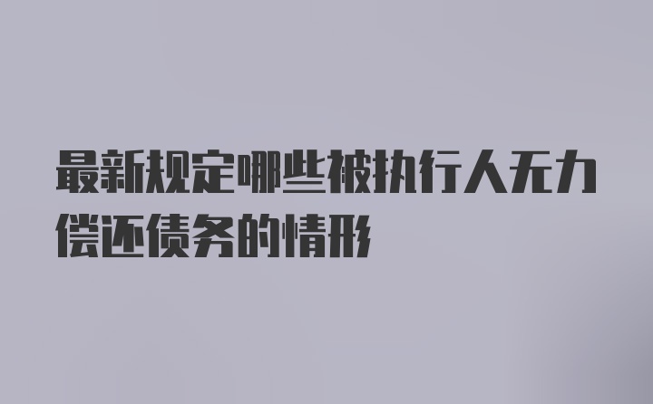 最新规定哪些被执行人无力偿还债务的情形