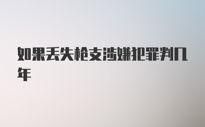 如果丢失枪支涉嫌犯罪判几年