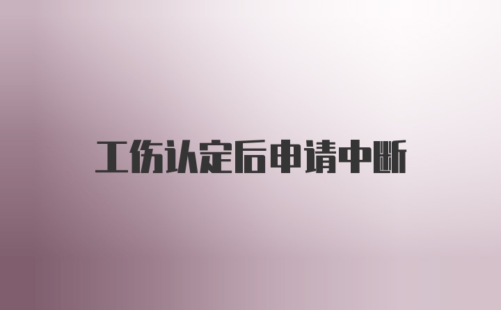 工伤认定后申请中断