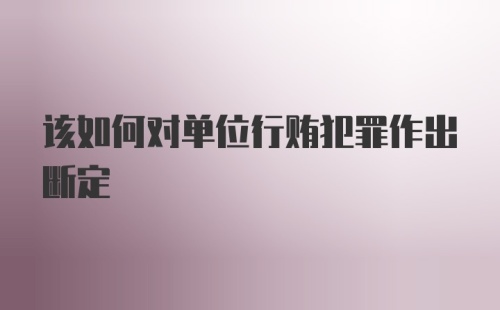 该如何对单位行贿犯罪作出断定