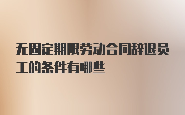 无固定期限劳动合同辞退员工的条件有哪些