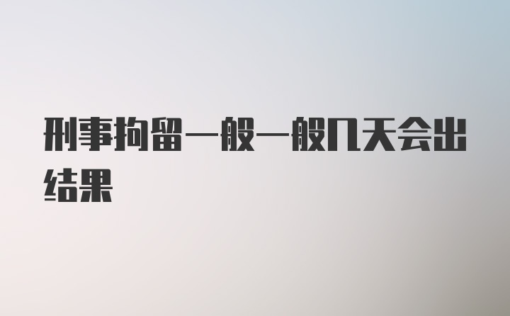 刑事拘留一般一般几天会出结果