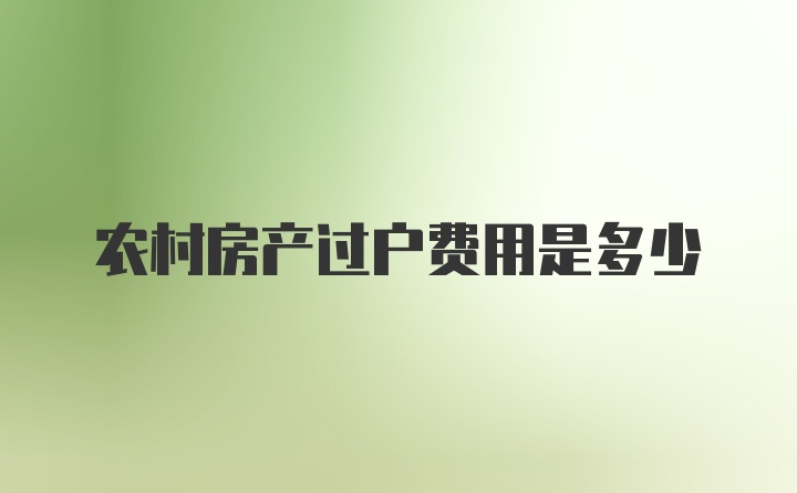 农村房产过户费用是多少