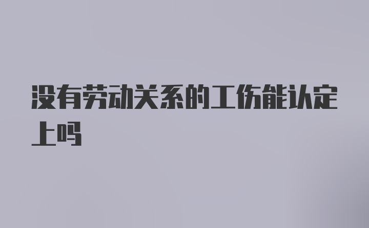 没有劳动关系的工伤能认定上吗