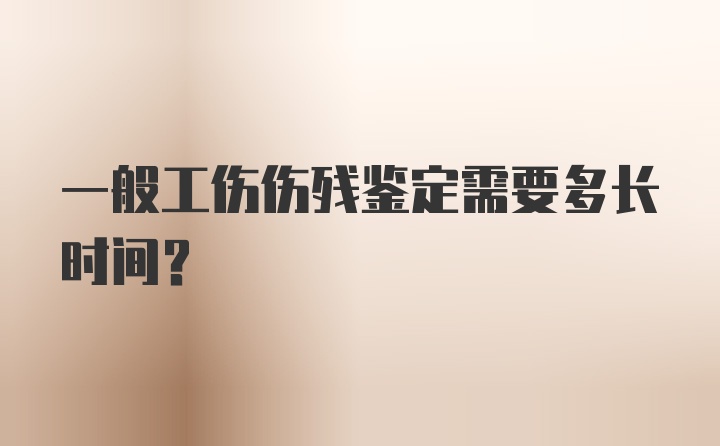 一般工伤伤残鉴定需要多长时间?