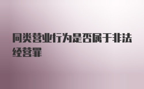 同类营业行为是否属于非法经营罪