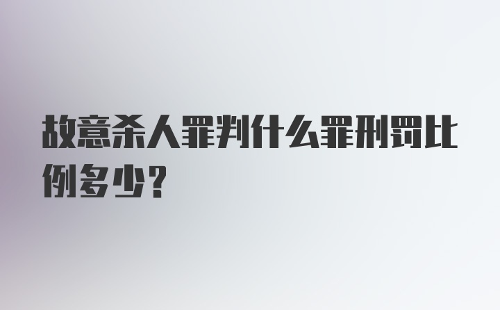 故意杀人罪判什么罪刑罚比例多少?