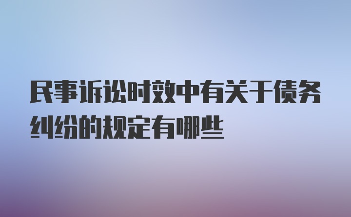 民事诉讼时效中有关于债务纠纷的规定有哪些