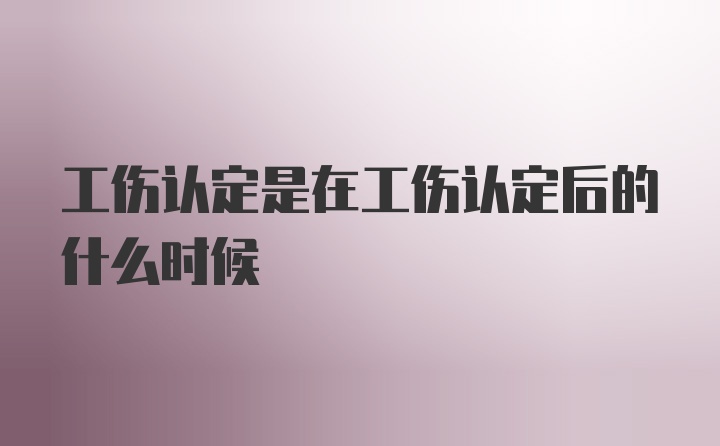 工伤认定是在工伤认定后的什么时候