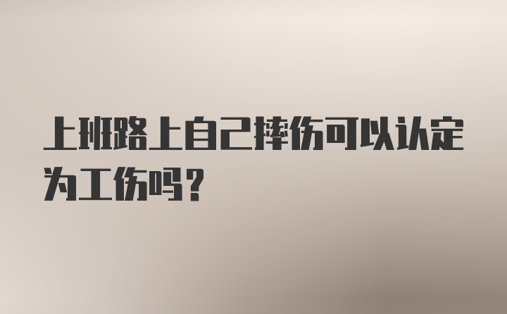 上班路上自己摔伤可以认定为工伤吗？