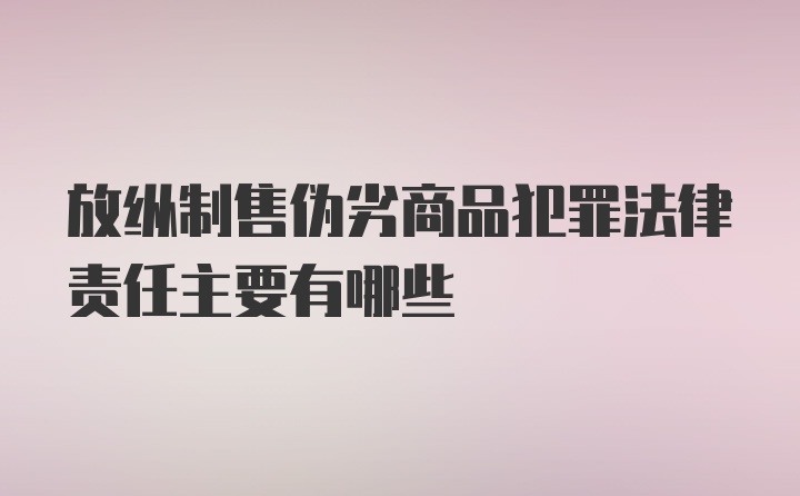 放纵制售伪劣商品犯罪法律责任主要有哪些