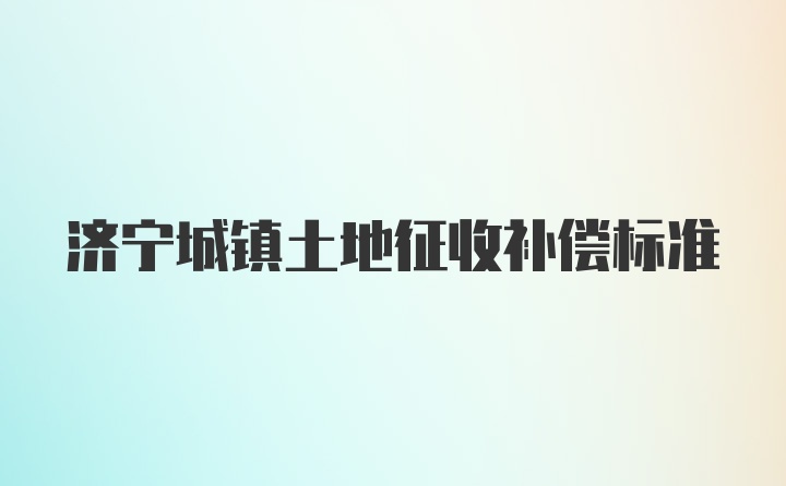 济宁城镇土地征收补偿标准