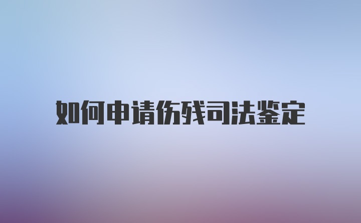 如何申请伤残司法鉴定