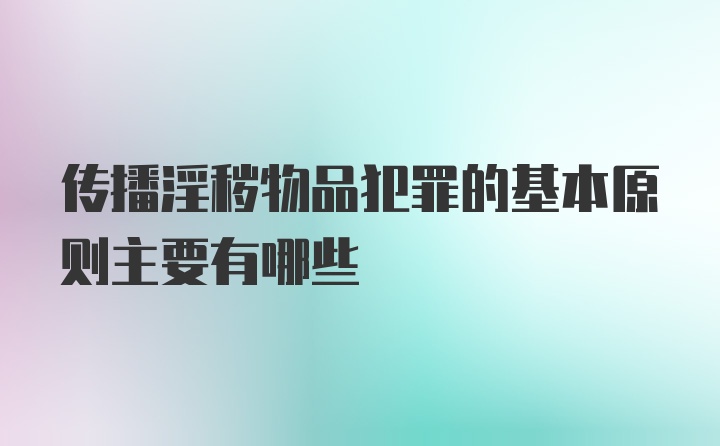 传播淫秽物品犯罪的基本原则主要有哪些