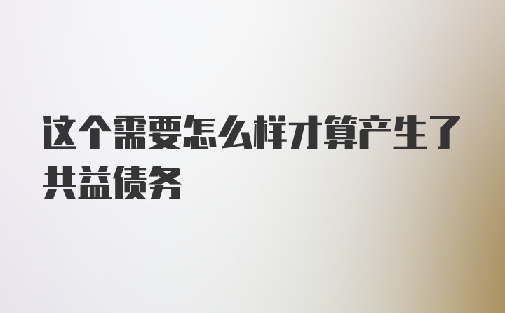 这个需要怎么样才算产生了共益债务