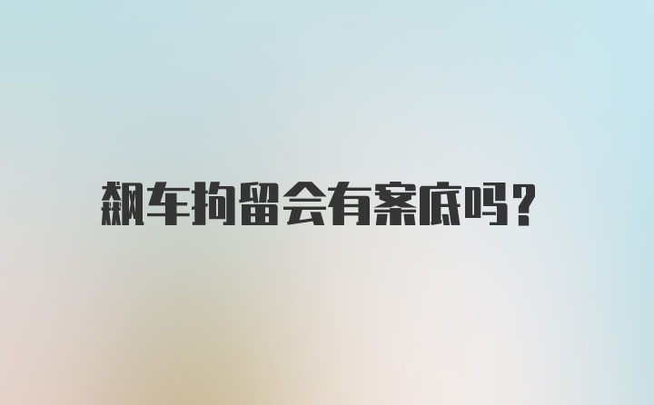 飙车拘留会有案底吗？