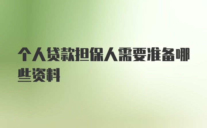 个人贷款担保人需要准备哪些资料