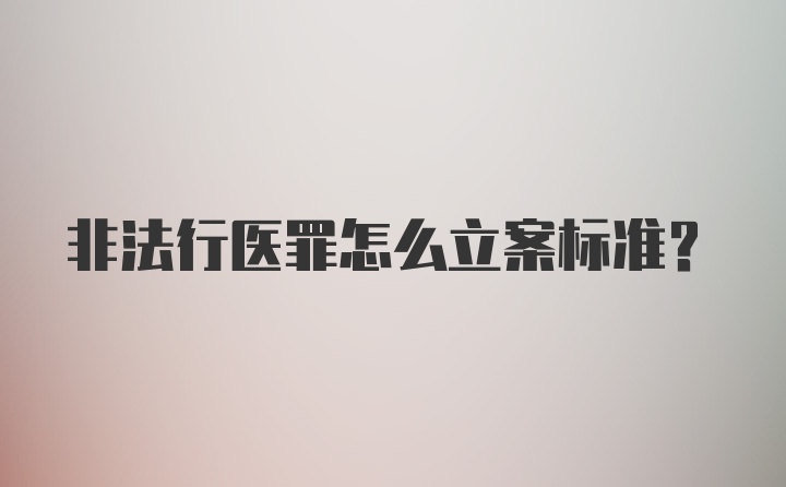 非法行医罪怎么立案标准？