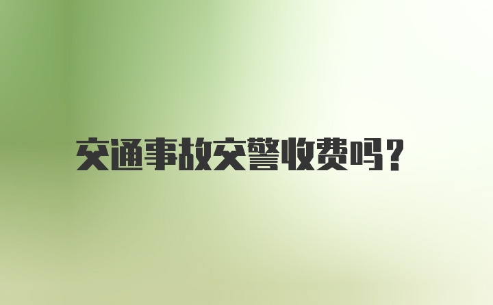 交通事故交警收费吗？