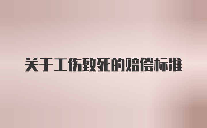 关于工伤致死的赔偿标准