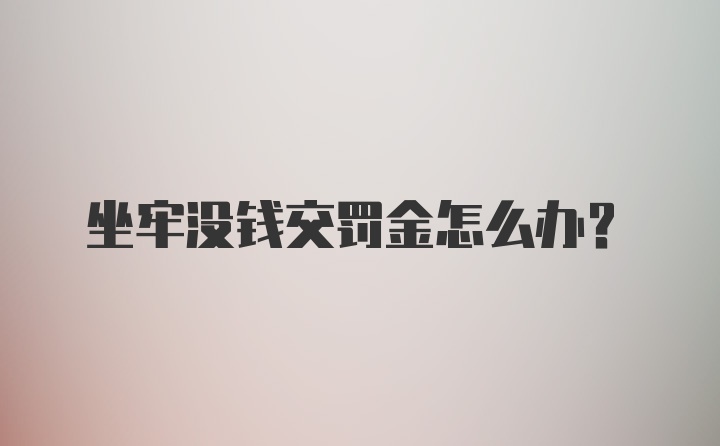 坐牢没钱交罚金怎么办？