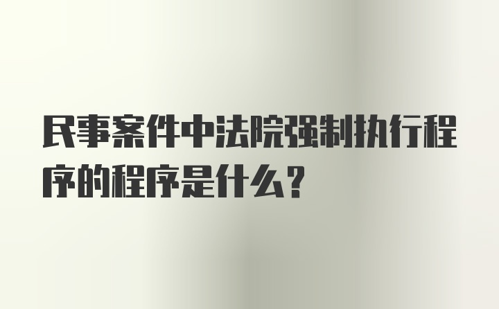 民事案件中法院强制执行程序的程序是什么？