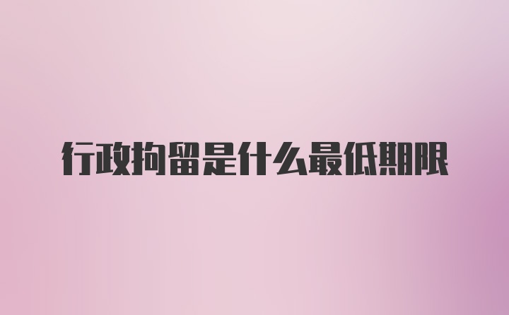 行政拘留是什么最低期限