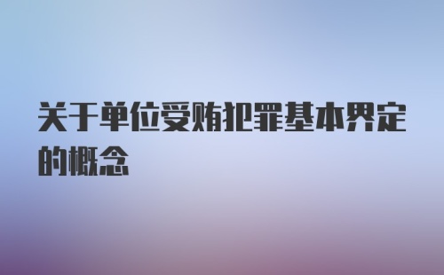 关于单位受贿犯罪基本界定的概念