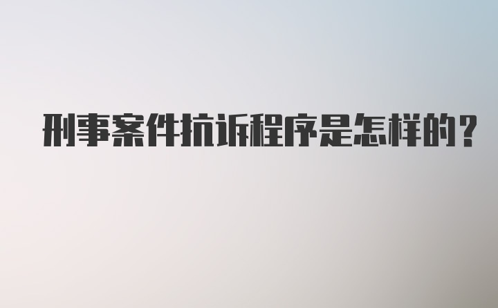 刑事案件抗诉程序是怎样的？