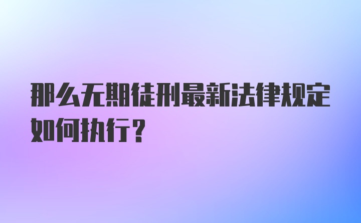 那么无期徒刑最新法律规定如何执行？