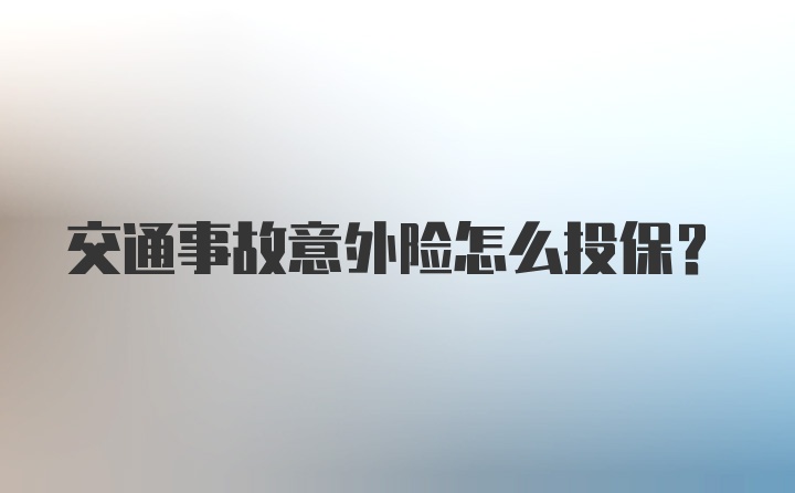 交通事故意外险怎么投保？