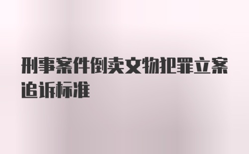 刑事案件倒卖文物犯罪立案追诉标准