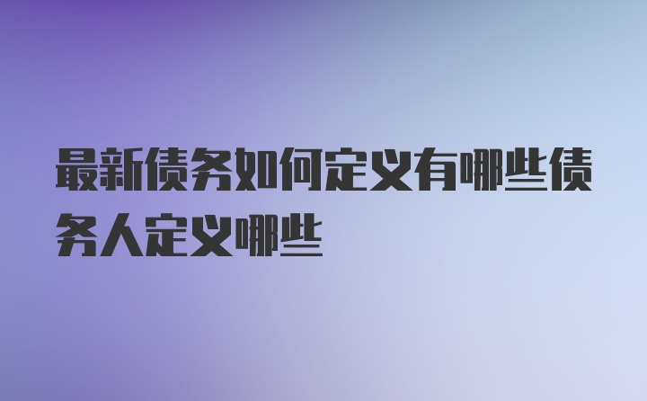 最新债务如何定义有哪些债务人定义哪些