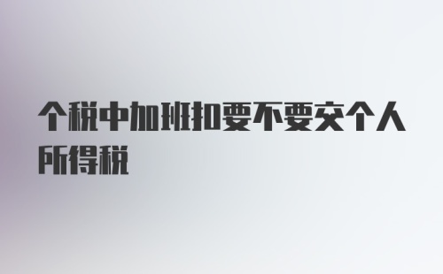 个税中加班扣要不要交个人所得税