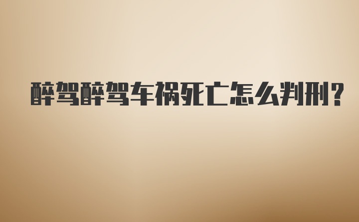 醉驾醉驾车祸死亡怎么判刑？