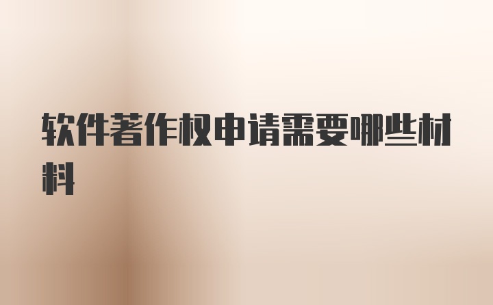 软件著作权申请需要哪些材料