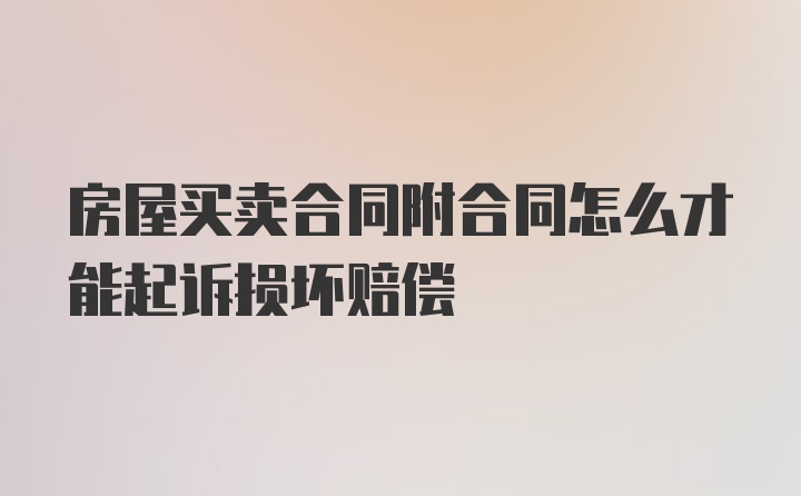 房屋买卖合同附合同怎么才能起诉损坏赔偿