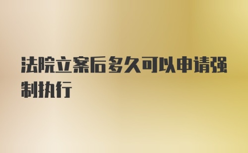 法院立案后多久可以申请强制执行