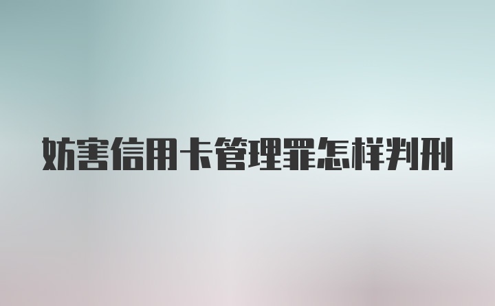 妨害信用卡管理罪怎样判刑