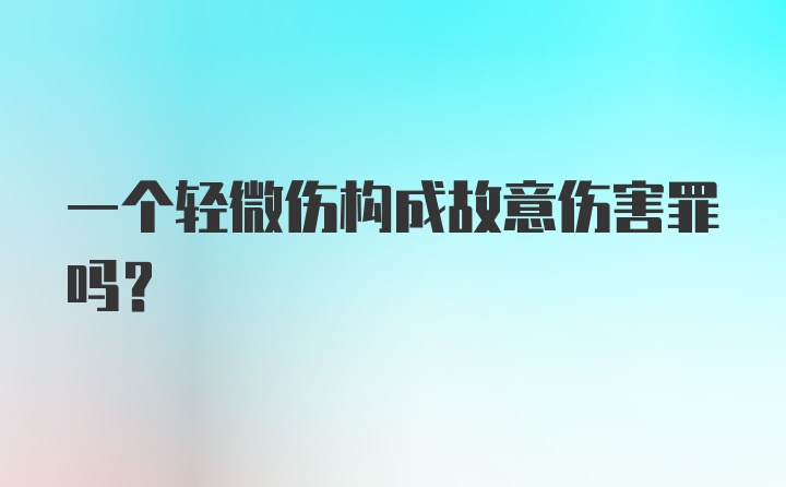 一个轻微伤构成故意伤害罪吗？