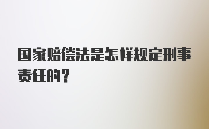 国家赔偿法是怎样规定刑事责任的?