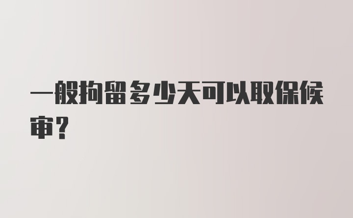 一般拘留多少天可以取保候审？