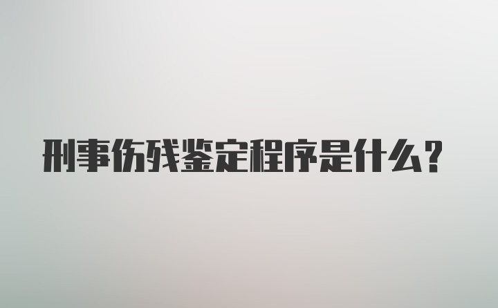 刑事伤残鉴定程序是什么？