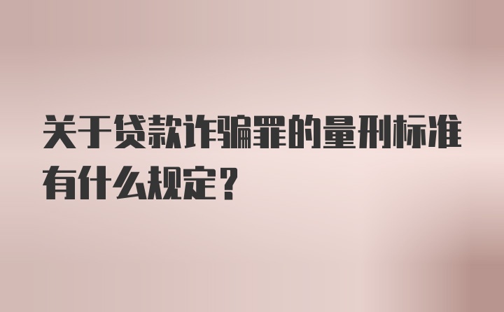 关于贷款诈骗罪的量刑标准有什么规定？