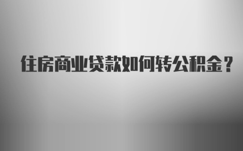 住房商业贷款如何转公积金？