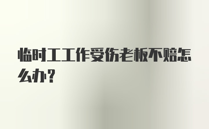 临时工工作受伤老板不赔怎么办？