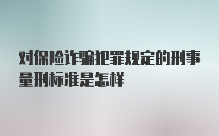 对保险诈骗犯罪规定的刑事量刑标准是怎样