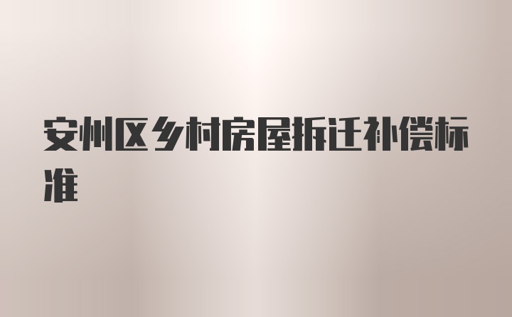 安州区乡村房屋拆迁补偿标准