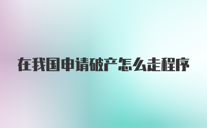 在我国申请破产怎么走程序